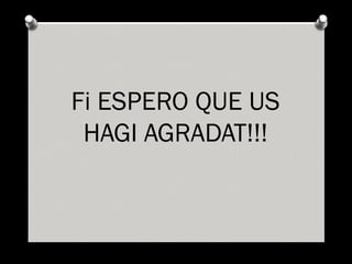 Fi ESPERO QUE US HAGI AGRADAT!!! 