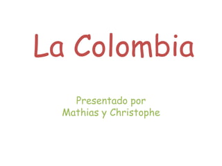 La Colombia
Presentado por
Mathias y Christophe
 