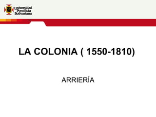 LA COLONIA ( 1550-1810)   ARRIERÍA 