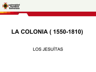 LA COLONIA ( 1550-1810)   LOS JESUÍTAS 