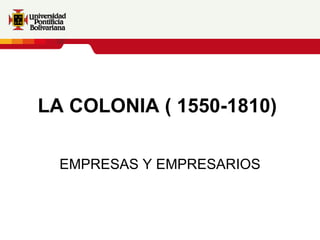 LA COLONIA ( 1550-1810)   EMPRESAS Y EMPRESARIOS 