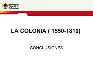 LA COLONIA ( 1550-1810)   CONCLUSIONES 