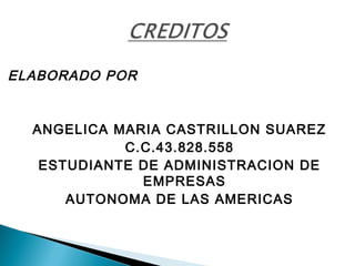 ELABORADO POR


  ANGELICA MARIA CASTRILLON SUAREZ
            C.C.43.828.558
   ESTUDIANTE DE ADMINISTRACION DE
              EMPRESAS
      AUTONOMA DE LAS AMERICAS
 