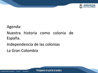 Agenda:
Nuestra historia como colonia de
España.
Independencia de las colonias
La Gran Colombia
 
