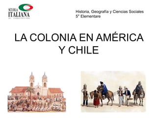 LA COLONIA EN AMÉRICA
Y CHILE
Historia, Geografía y Ciencias Sociales
5° Elementare
 