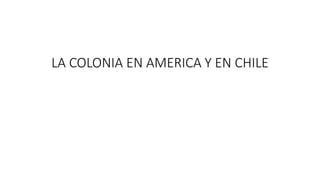 LA COLONIA EN AMERICA Y EN CHILE
 
