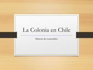 La Colonia en Chile
Síntesis de contenidos
 
