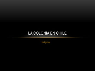 Imágenes  LA COLONIA EN CHILE 