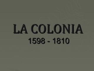 LA COLONIA
  1598 - 1810
 