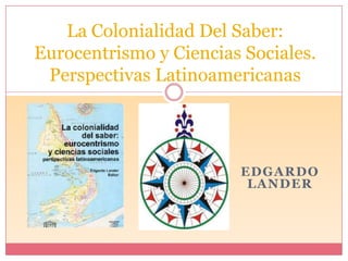 La ColonialidadDel Saber: Eurocentrismo y Ciencias Sociales. Perspectivas Latinoamericanas Edgardo Lander 