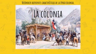 Reconocer diferentes características de la época colonial
La colonia
1
 