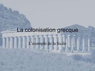 La colonisation grecque

    L’exemple de la Sicile
 