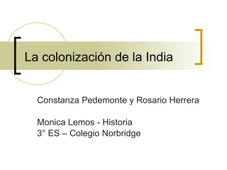 La colonización de la India Constanza Pedemonte y Rosario Herrera Monica Lemos - Historia 3° ES – Colegio Norbridge 