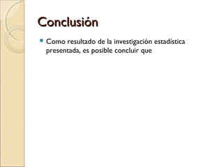 ConclusiónConclusión
 Como resultado de la investigación estadística
presentada, es posible concluir que 
 