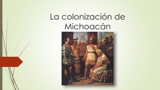 La colonización de
Michoacán
 