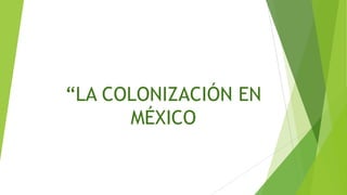 “LA COLONIZACIÓN EN
MÉXICO
 