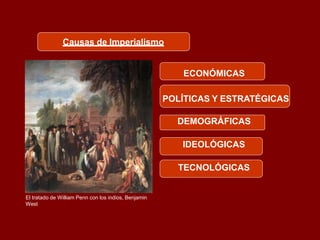 Causas de Imperialismo
ECONÓMICAS
POLÍTICAS Y ESTRATÉGICAS
DEMOGRÁFICAS
IDEOLÓGICAS
TECNOLÓGICAS
El tratado de William Penn con los indios, Benjamin
West
 