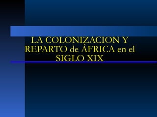 LA COLONIZACION Y
REPARTO de ÁFRICA en el
      SIGLO XIX
 