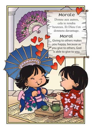 Giving to others makes
you happy, because as
you give to others, God
is able to give to you.
Moral
Donne aux autres,
cela te rendra
heureux. Et Dieu t’en
donnera davantage.
Morale
 