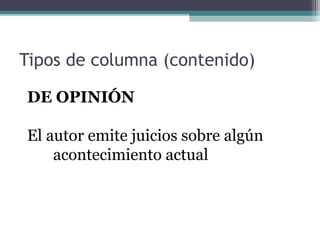 Tipos de columna (contenido)
DE OPINIÓN
El autor emite juicios sobre algún
acontecimiento actual

 