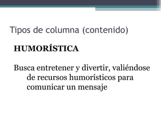 Tipos de columna (contenido)
HUMORÍSTICA
Busca entretener y divertir, valiéndose
de recursos humorísticos para
comunicar un mensaje

 