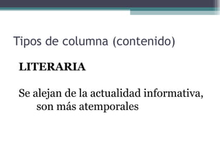 Tipos de columna (contenido)
LITERARIA
Se alejan de la actualidad informativa,
son más atemporales

 