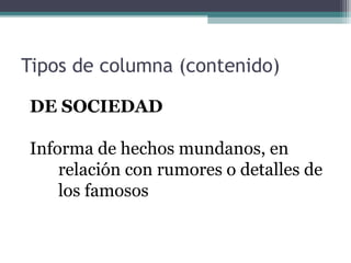 Tipos de columna (contenido)
DE SOCIEDAD
Informa de hechos mundanos, en
relación con rumores o detalles de
los famosos

 