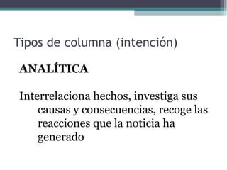 Tipos de columna (intención)
ANALÍTICA
Interrelaciona hechos, investiga sus
causas y consecuencias, recoge las
reacciones que la noticia ha
generado

 