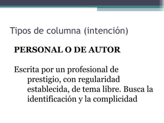 Tipos de columna (intención)
PERSONAL O DE AUTOR
Escrita por un profesional de
prestigio, con regularidad
establecida, de tema libre. Busca la
identificación y la complicidad

 