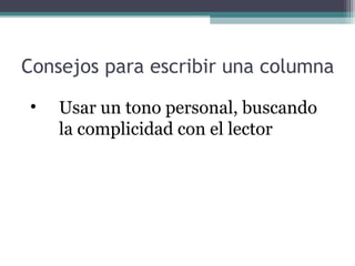 Consejos para escribir una columna
•

Usar un tono personal, buscando
la complicidad con el lector

 