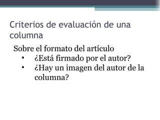 Criterios de evaluación de una
columna
Sobre el formato del artículo
• ¿Está firmado por el autor?
• ¿Hay un imagen del autor de la
columna?

 