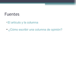 Fuentes
• El

artículo y la columna

• ¿Cómo escribir una columna de opinión?

 