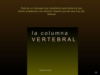 Transición manual
Este es un mensaje muy importante para todos los que
tienen problemas a la columna. Espero que les sea muy útil,
Manuel
 