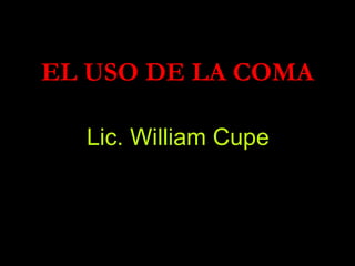 Lic. William Cupe EL USO DE LA COMA 