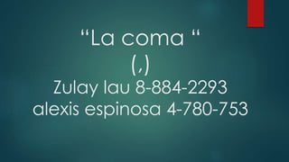“La coma “
(,)
Zulay lau 8-884-2293
alexis espinosa 4-780-753
 