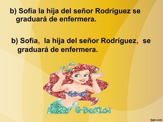 b) Sofía la hija del señor Rodríguez se
graduará de enfermera.
b) Sofía, la hija del señor Rodríguez, se
graduará de enfermera.
 