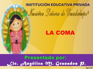 INSTITUCIÓN EDUCATIVA PRIVADA
Presentado por:
Lic. Angélica M. Granados P.
LA COMA
 