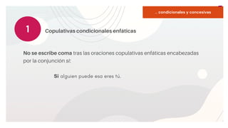 START
Copy a sticky
note, then type in
your idea.
... condicionales y concesivas
No se escribe coma tras las oraciones copulativas enfáticas encabezadas
por la conjunción si:
Si alguien puede esa eres tú.
1 Copulativas condicionales enfáticas
 