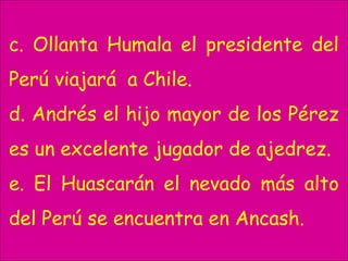 c. Ollanta Humala el presidente del
Perú viajará a Chile.
d. Andrés el hijo mayor de los Pérez
es un excelente jugador de ajedrez.
e. El Huascarán el nevado más alto
del Perú se encuentra en Ancash.