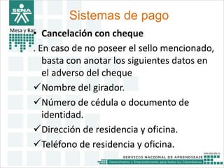 Sistemas de pago 
Mesa y Bar• Cancelación con cheque 
. En caso de no poseer el sello mencionado, 
basta con anotar los siguientes datos en 
el adverso del cheque 
Nombre del girador. 
Número de cédula o documento de 
identidad. 
Dirección de residencia y oficina. 
Teléfono de residencia y oficina. 
 