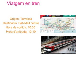 Viatgem en tren


     Origen: Terrassa
Destinació: Sabadell centre
  Hora de sortida: 10:00
  Hora d’arribada: 10:10
 