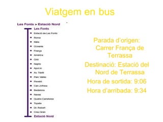 Viatgem en bus

          Parada d’origen:
           Carrer França de
               Terrassa
       Destinació: Estació del
          Nord de Terrassa
        Hora de sortida: 9:06
       Hora d’arribada: 9:34
 