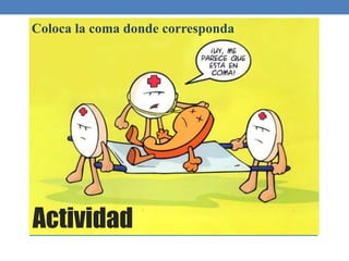 Actividad
Coloca la coma donde corresponda
 