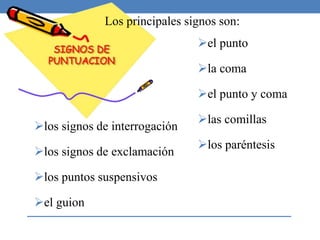 el punto
la coma
el punto y coma
las comillas
los paréntesis
Los principales signos son:
los signos de interrogación
los signos de exclamación
los puntos suspensivos
el guion
 