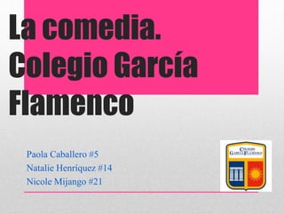 La comedia.
Colegio García
Flamenco
Paola Caballero #5
Natalie Henríquez #14
Nicole Mijango #21
 