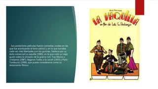 Sus posteriores películas fueron comedias corales en las
que fue acentuando el tono satírico y en la que tomaba
cada vez más libertades con los guíones. Destaca por su
éxito comercial La vaquilla (1985), en la que rodó un viejo
guión sobre la sinrazón de la guerra civil. Tras Moros y
cristianos (1987), llegaron Todos a la cárcel (1993) y París-
Tombuctú (1999), que puede considerarse como su
testamento fílmico
 