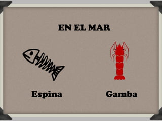 EN EL MAR




Espina       Gamba
 