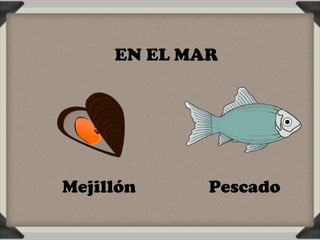 EN EL MAR




Mejillón     Pescado
 