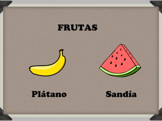 FRUTAS




Plátano       Sandía
 