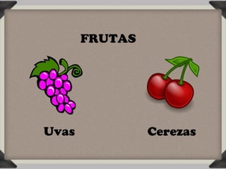 FRUTAS




Uvas            Cerezas
 